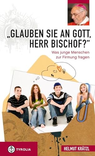 "Glauben Sie an Gott, Herr Bischof?": Was junge Menschen zur Firmung fragen von Tyrolia